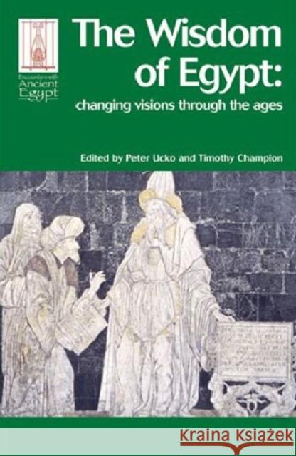 The Wisdom of Egypt: Changing Visions Through the Ages Ucko, Peter J. 9781598742084 UCL Press