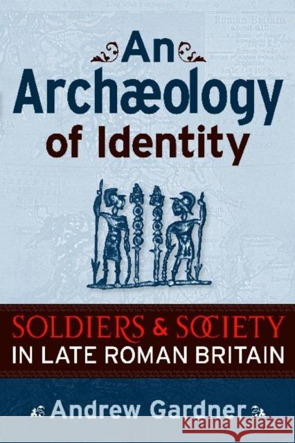 An Archaeology of Identity: Soldiers and Society in Late Roman Britain Gardner, Andrew 9781598742268