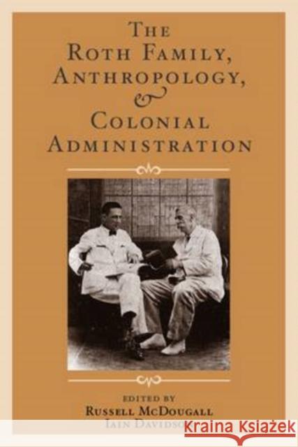 The Roth Family, Anthropology, and Colonial Administration Russell McDougall Iain Davidson 9781598742282 Left Coast Press