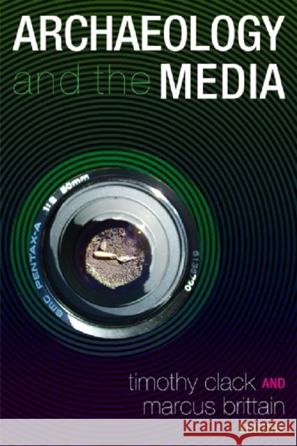 Archaeology and the Media Timothy Clack Marcus Brittain 9781598742336 Left Coast Press