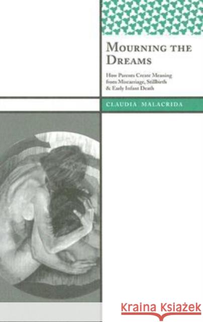 Mourning the Dreams: How Parents Create Meaning from Miscarriage, Stillbirth, and Early Infant Death Malacrida, Claudia 9781598742879