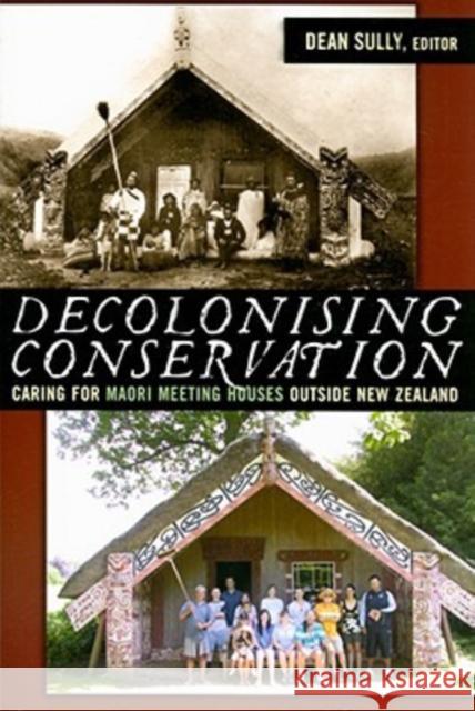 Decolonizing Conservation: Caring for Maori Meeting Houses Outside New Zealand Sully, Dean 9781598743104 Left Coast Press