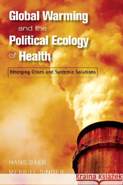 Global Warming and the Political Ecology of Health : Emerging Crises and Systemic Solutions Hans Baer Merrill Singer 9781598743548