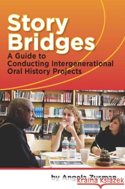 Story Bridges : A Guide for Conducting Intergenerational Oral History Projects Angela Zusman 9781598744255