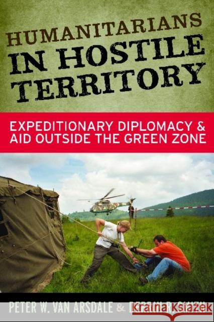 Humanitarians in Hostile Territory: Expeditionary Diplomacy and Aid Outside the Green Zone Van Arsdale, Peter W. 9781598744439 Left Coast Press