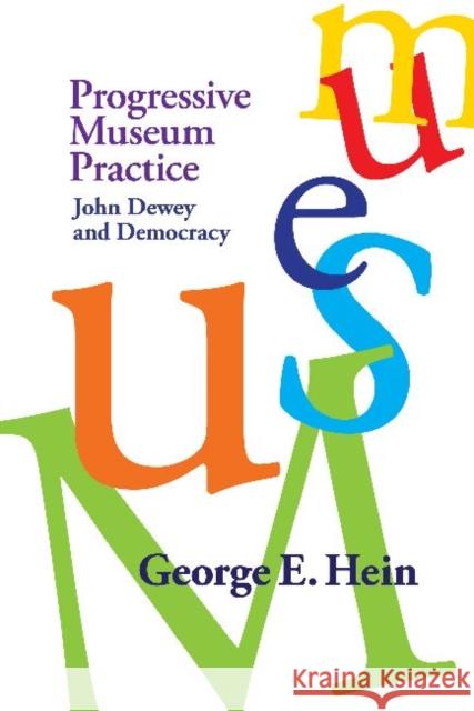 Progressive Museum Practice: John Dewey and Democracy Hein, George E. 9781598744804 Left Coast Press Inc