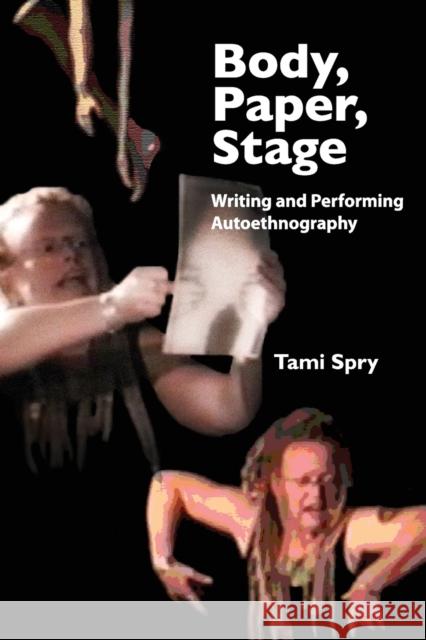 Body, Paper, Stage: Writing and Performing Autoethnography Spry, Tami 9781598744873