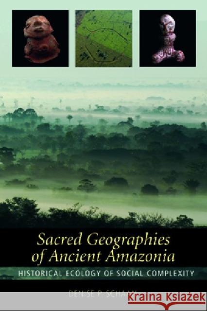 Sacred Geographies of Ancient Amazonia: Historical Ecology of Social Complexity Schaan, Denise P. 9781598745061 Left Coast Press