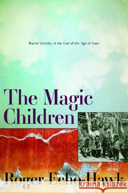 The Magic Children: Racial Identity at the End of the Age of Race Echo-Hawk, Roger 9781598745740 Left Coast Press