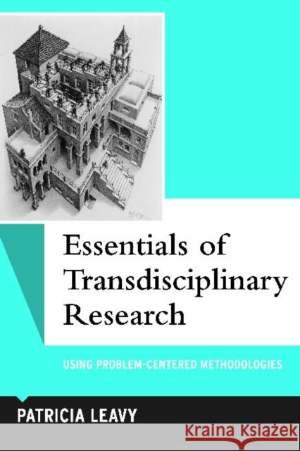 Essentials of Transdisciplinary Research : Using Problem-Centered Methodologies Patricia Leavy 9781598745931 Left Coast Press
