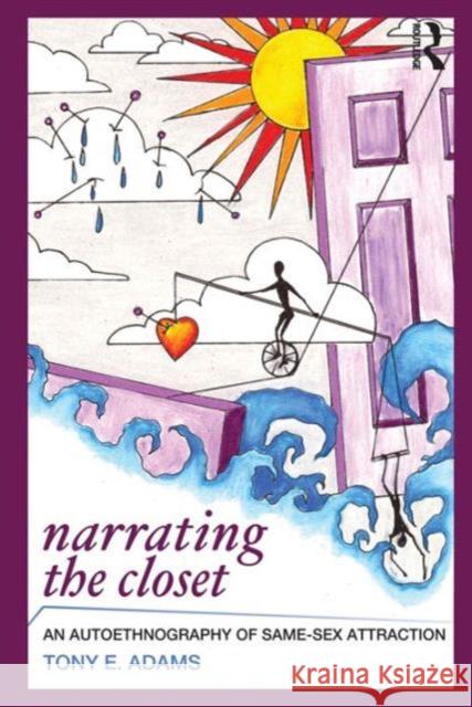 Narrating the Closet: An Autoethnography of Same-Sex Attraction Tony E. Adams 9781598746198