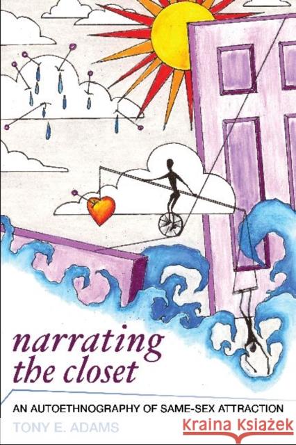 Narrating the Closet: An Autoethnography of Same-Sex Attraction Adams, Tony E. 9781598746204