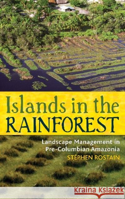 Islands in the Rainforest: Landscape Management in Pre-Columbian Amazonia Rostain, Stéphen 9781598746341 Left Coast Press