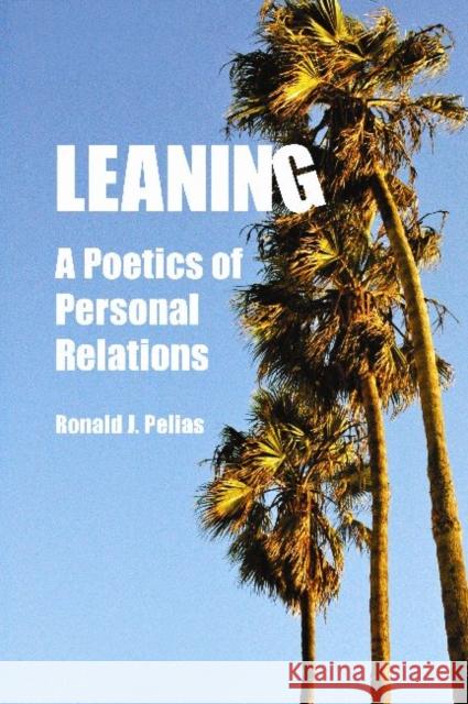Leaning: A Poetics of Personal Relations Pelias, Ronald J. 9781598746402