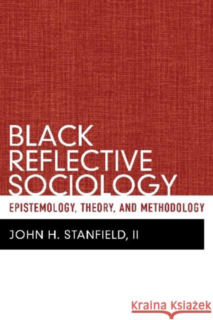 Black Reflective Sociology: Epistemology, Theory, and Methodology Stanfield, John H., II 9781598746464