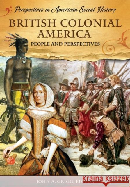 British Colonial America: People and Perspectives John A. Grigg 9781598840254 ABC-Clio