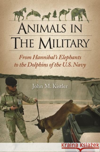 Animals in the Military: From Hannibal's Elephants to the Dolphins of the U.S. Navy Kistler, John M. 9781598843460