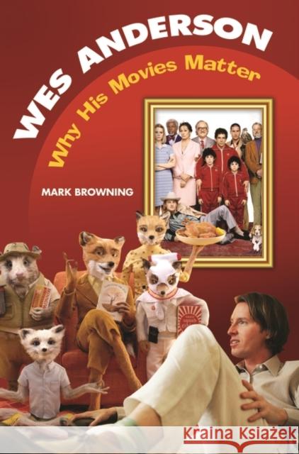 Wes Anderson: Why His Movies Matter Browning, Mark 9781598843521 Praeger Publishers
