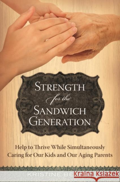 Strength for the Sandwich Generation: Help to Thrive While Simultaneously Caring for Our Kids and Our Aging Parents Bertini, Kristine 9781598843644