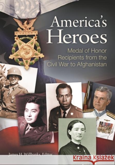 America's Heroes: Medal of Honor Recipients from the Civil War to Afghanistan Willbanks, James H. 9781598843934 ABC-CLIO