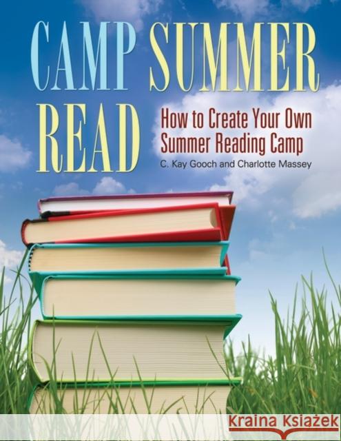 Camp Summer Read : How to Create Your Own Summer Reading Camp C. Kay Gooch Charlotte Massey 9781598844474 