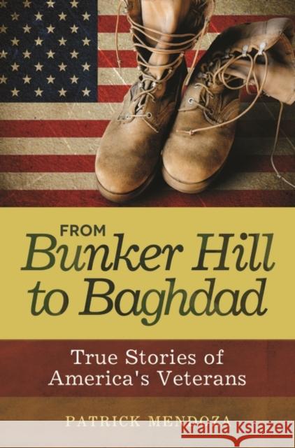 From Bunker Hill to Baghdad: True Stories of America's Veterans Patrick Mendoza 9781598844665