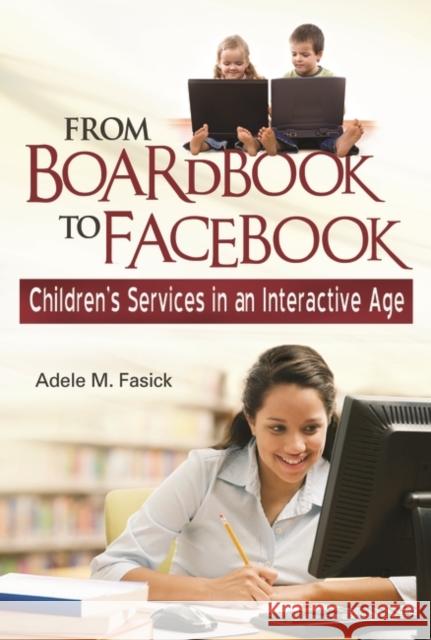 From Boardbook to Facebook: Children's Services in an Interactive Age Fasick, Adele M. 9781598844689