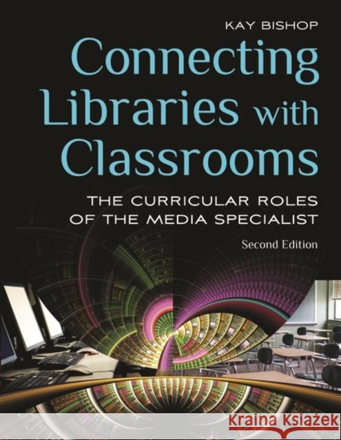Connecting Libraries with Classrooms: The Curricular Roles of the Media Specialist Bishop, Kay 9781598845990 Linworth Publishing