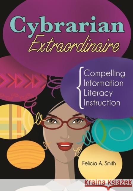 Cybrarian Extraordinaire: Compelling Information Literacy Instruction Smith, Felicia A. 9781598846058