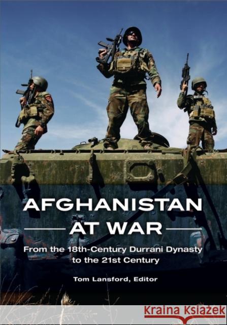 Afghanistan at War: From the 18th-Century Durrani Dynasty to the 21st Century Tom Lansford 9781598847598 ABC-CLIO