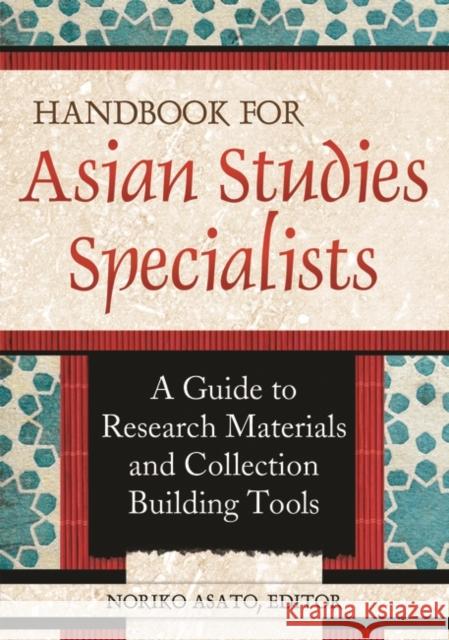 Handbook for Asian Studies Specialists: A Guide to Research Materials and Collection Building Tools Asato, Noriko 9781598848427