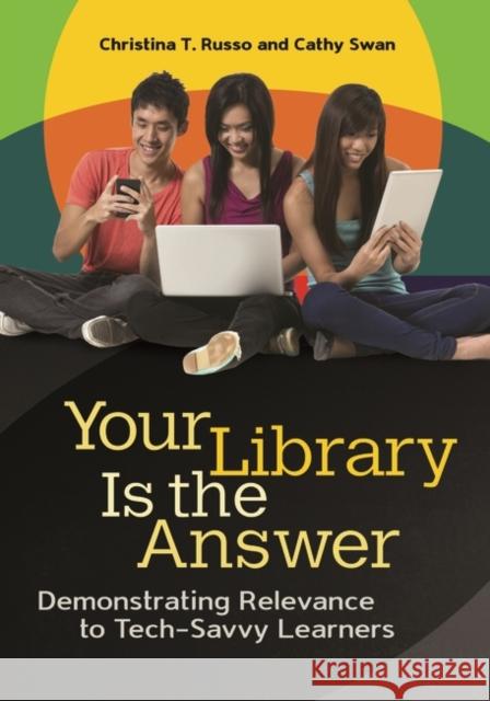 Your Library Is the Answer: Demonstrating Relevance to Tech-Savvy Learners Russo, Christina T. 9781598849332 Libraries Unlimited