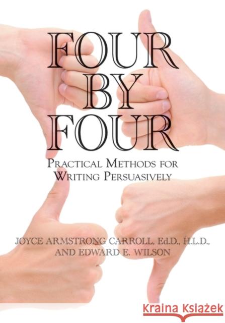 Four by Four: Practical Methods for Writing Persuasively Carroll, Joyce Armstrong 9781598849509 Libraries Unlimited