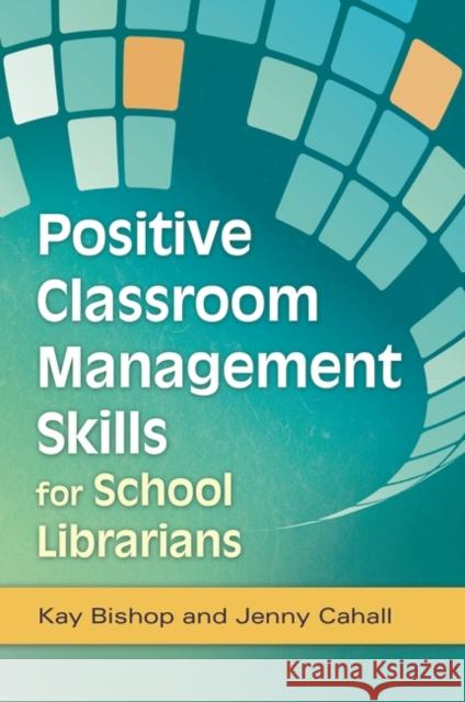 Positive Classroom Management Skills for School Librarians Kay Bishop Jenny Cahall 9781598849868 Libraries Unlimited