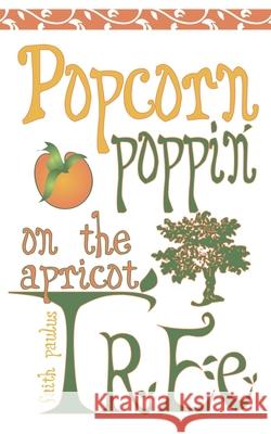 Popcorn Poppin on the Apricot Tree Faith Paulus 9781598864618 Tate Publishing & Enterprises