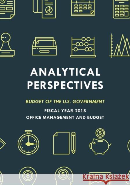 Analytical Perspectives: Budget of the U.S. Government Fiscal Year 2018 Executive Office of the President 9781598889543 Bernan Press