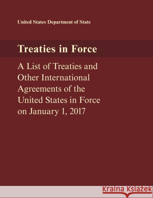 Treaties in Force: A List of Treaties and Other International Agreements of the United States in Force on January 1, 2017 State Department 9781598889611 Bernan Press