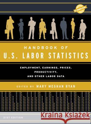 Handbook of U.S. Labor Statistics 2018: Employment, Earnings, Prices, Productivity, and Other Labor Data, 21st Edition Ryan, Mary Meghan 9781598889840