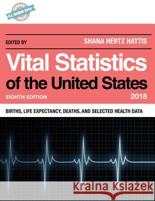 Vital Statistics of the United States 2018: Births, Life Expectancy, Deaths, and Selected Health Data, Eighth Edition Hertz Hattis, Shana 9781598889925 Bernan Press