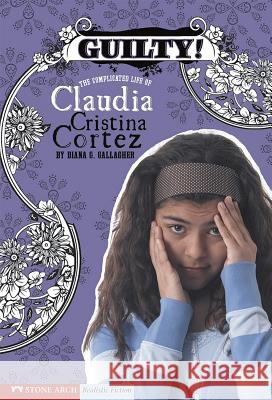 Guilty!: The Complicated Life of Claudia Cristina Cortez Diana G. Gallagher Brann Garvey 9781598898811 Stone Arch Books
