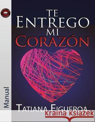 Te Entrego Mi Corazón Manual Figueroa, Tatiana 9781599001517 J.V.H. Ministries/Publications