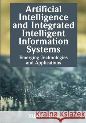 Artificial Intelligence and Integrated Intelligent Information Systems: Emerging Technologies and Applications Zha, Xuan F. 9781599042497