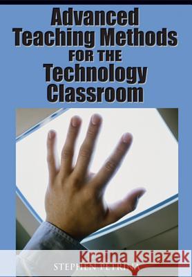 Advanced Teaching Methods for the Technology Classroom Petrina, Stephen 9781599043371