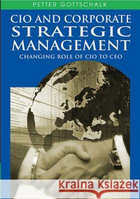 CIO and Corporate Strategic Management: Changing Role of CIO to CEO Gottschalk, Petter 9781599044231 IGI Global
