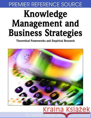 Knowledge Management and Business Strategies : Theoretical Frameworks and Empirical Research El-Sayed Abou-Zeid 9781599044866 Idea Group Reference