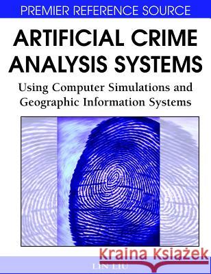 Artificial Crime Analysis Systems: Using Computer Simulations and Geographic Information Systems Liu, Lin 9781599045917 Information Science Reference