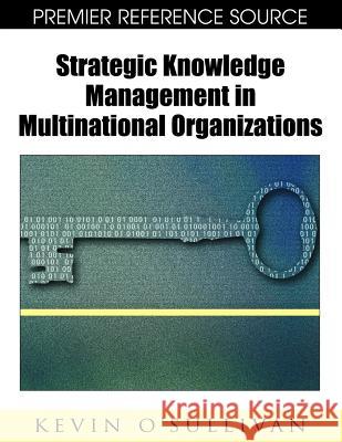 Strategic Knowledge Management in Multinational Organizations Kevin O'Sullivan 9781599046303 Information Science Reference