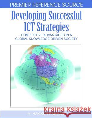 Developing Successful ICT Strategies: Competitive Advantages in a Global Knowledge-Driven Society Rahman, Hakikur 9781599046549 Idea Group Reference