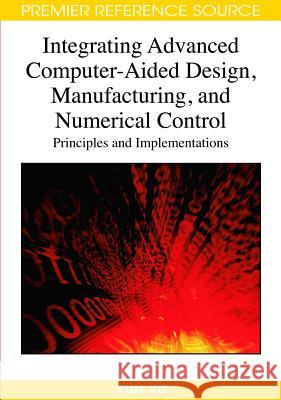 Integrating Advanced Computer-Aided Design, Manufacturing, and Numerical Control: Principles and Implementations Xu, Xun 9781599047140 Information Science Reference
