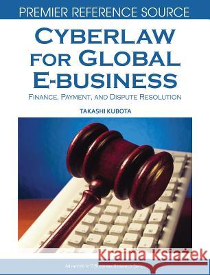 Cyberlaw for Global E-business: Finance, Payments and Dispute Resolution Kubota, Takashi 9781599048284 Information Science Reference